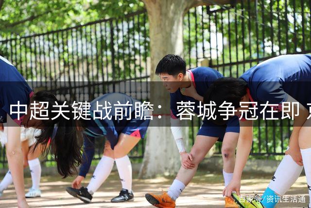 中超关键战前瞻：蓉城争冠在即 京沪双雄激战争次席
