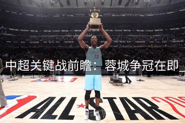 中超关键战前瞻：蓉城争冠在即 京沪双雄激战争次席