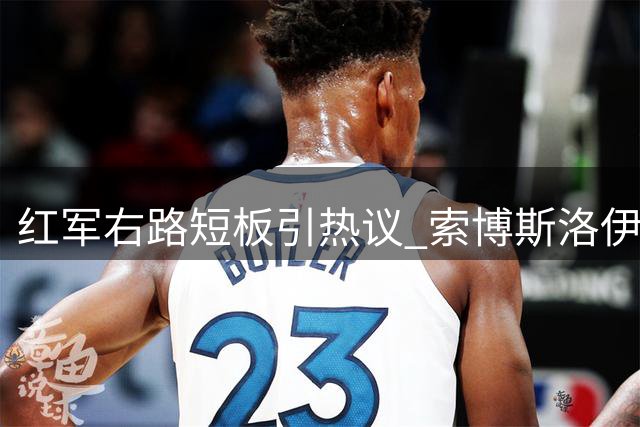 红军右路短板引热议 索博斯洛伊客串成关键解法